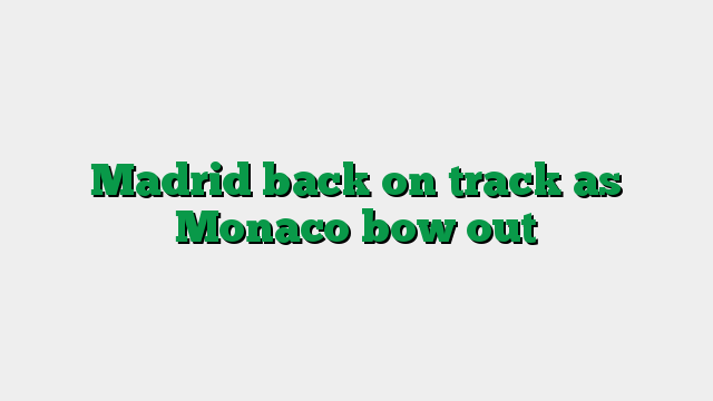 Madrid back on track as Monaco bow out