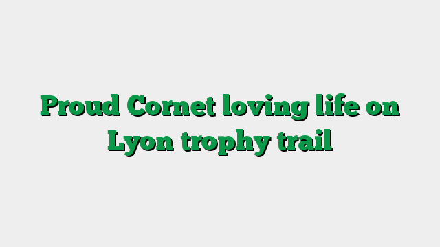 Proud Cornet loving life on Lyon trophy trail