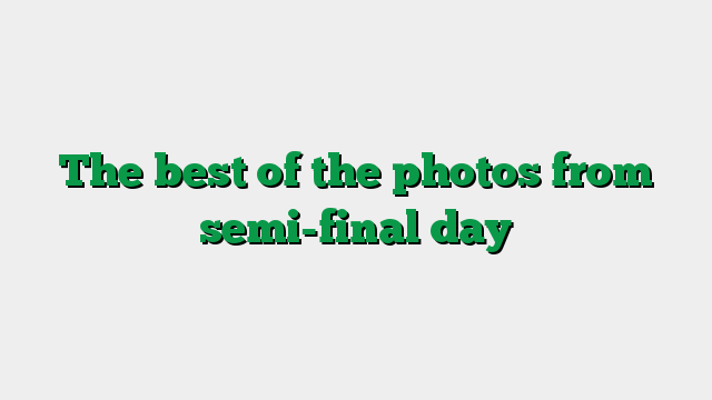 The best of the photos from semi-final day