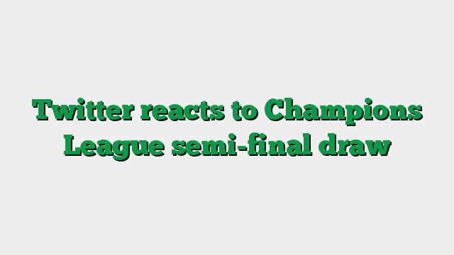 Twitter reacts to Champions League semi-final draw
