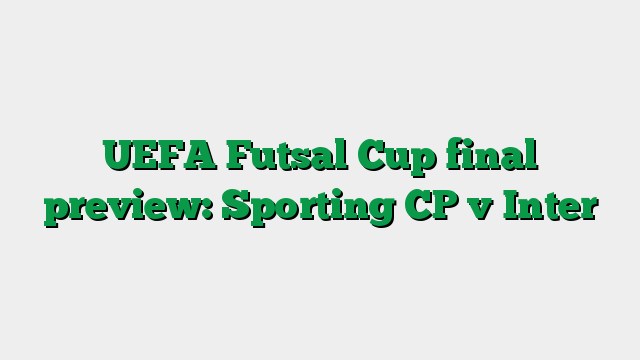 UEFA Futsal Cup final preview: Sporting CP v Inter