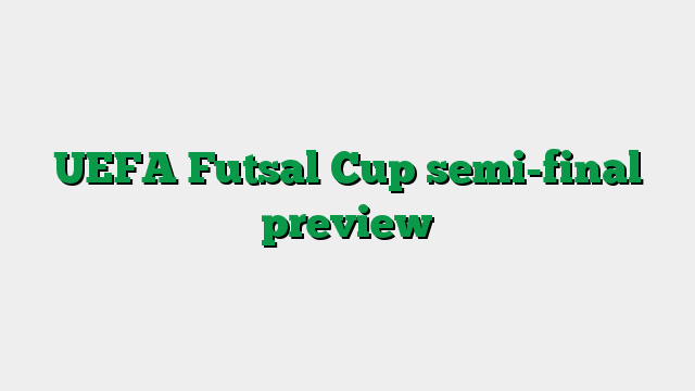UEFA Futsal Cup semi-final preview