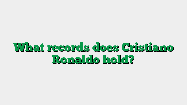 What records does Cristiano Ronaldo hold?
