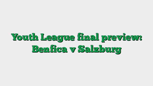 Youth League final preview: Benfica v Salzburg