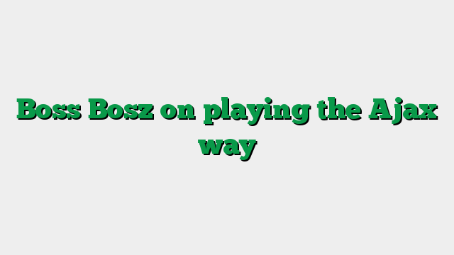 Boss Bosz on playing the Ajax way