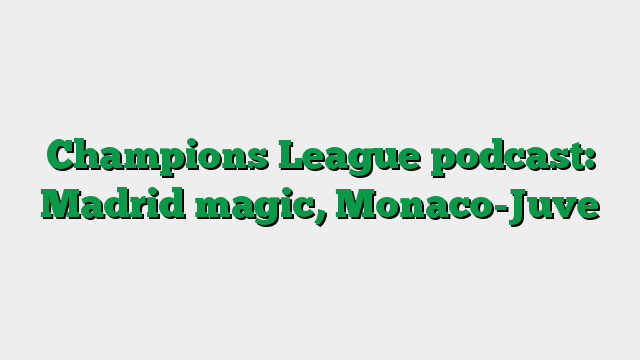 Champions League podcast: Madrid magic, Monaco-Juve