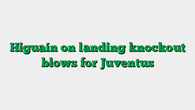Higuaín on landing knockout blows for Juventus