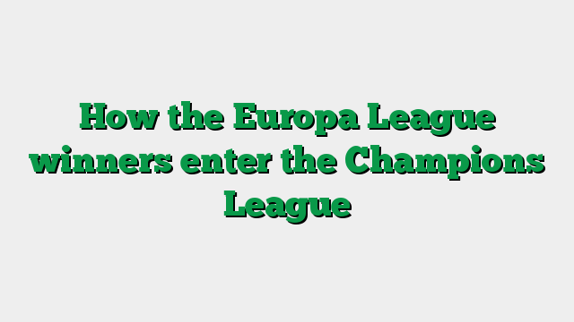 How the Europa League winners enter the Champions League