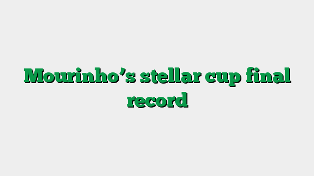 Mourinho’s stellar cup final record