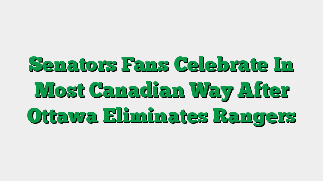 Senators Fans Celebrate In Most Canadian Way After Ottawa Eliminates Rangers