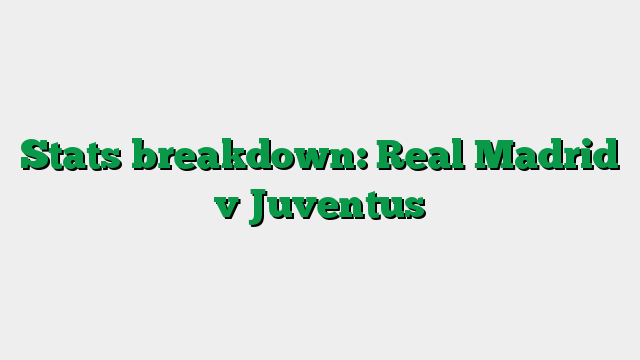 Stats breakdown: Real Madrid v Juventus