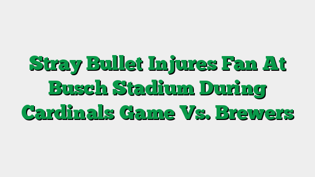 Stray Bullet Injures Fan At Busch Stadium During Cardinals Game Vs. Brewers
