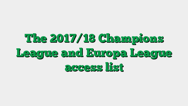 The 2017/18 Champions League and Europa League access list
