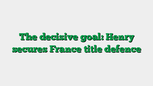 The decisive goal: Henry secures France title defence
