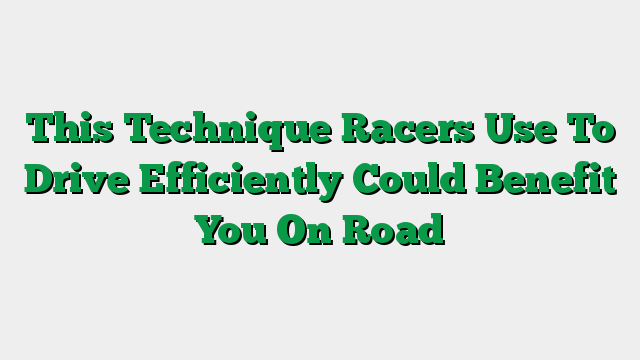This Technique Racers Use To Drive Efficiently Could Benefit You On Road