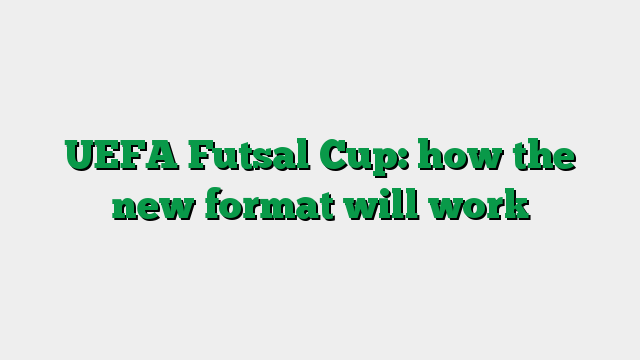 UEFA Futsal Cup: how the new format will work