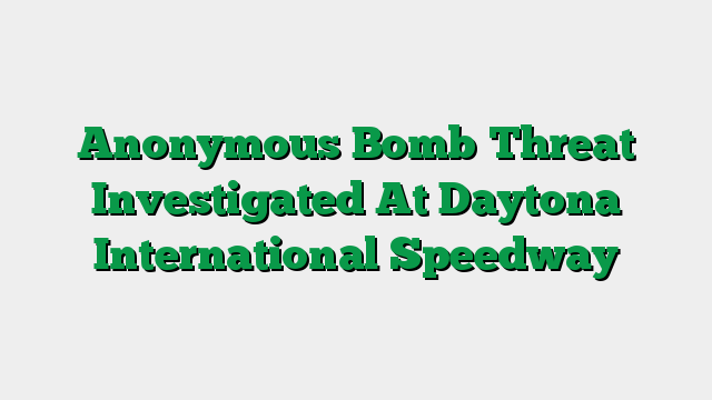 Anonymous Bomb Threat Investigated At Daytona International Speedway