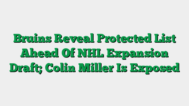 Bruins Reveal Protected List Ahead Of NHL Expansion Draft; Colin Miller Is Exposed