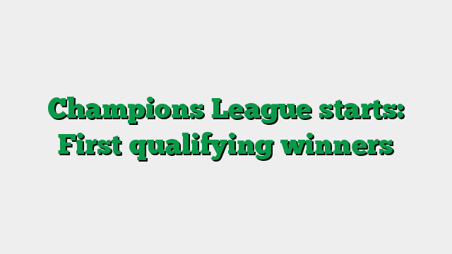 Champions League starts: First qualifying winners