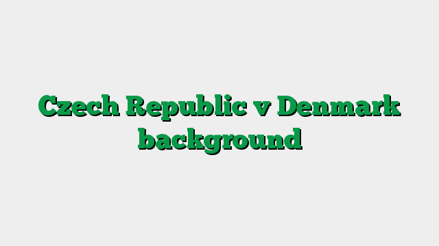 Czech Republic v Denmark background