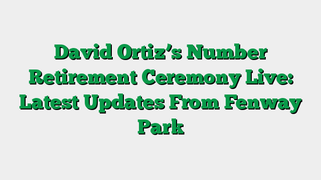 David Ortiz’s Number Retirement Ceremony Live: Latest Updates From Fenway Park