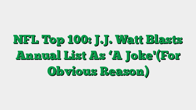 NFL Top 100: J.J. Watt Blasts Annual List As ‘A Joke'(For Obvious Reason)