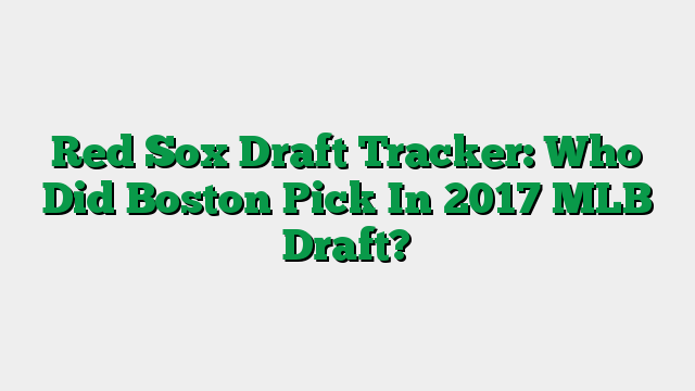 Red Sox Draft Tracker: Who Did Boston Pick In 2017 MLB Draft?