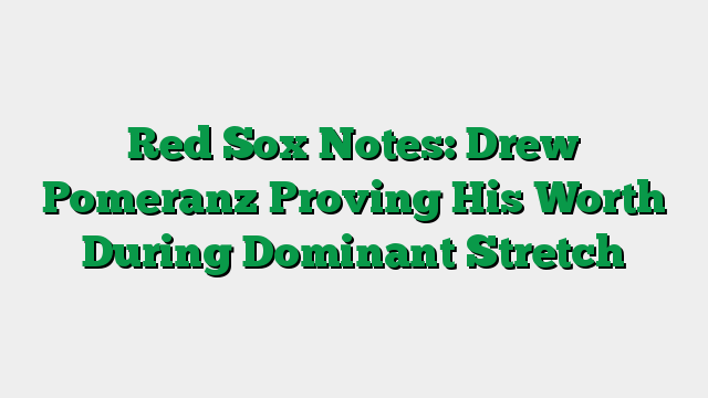 Red Sox Notes: Drew Pomeranz Proving His Worth During Dominant Stretch