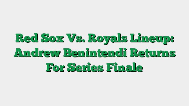 Red Sox Vs. Royals Lineup: Andrew Benintendi Returns For Series Finale