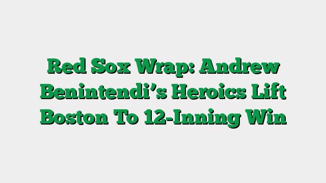 Red Sox Wrap: Andrew Benintendi’s Heroics Lift Boston To 12-Inning Win
