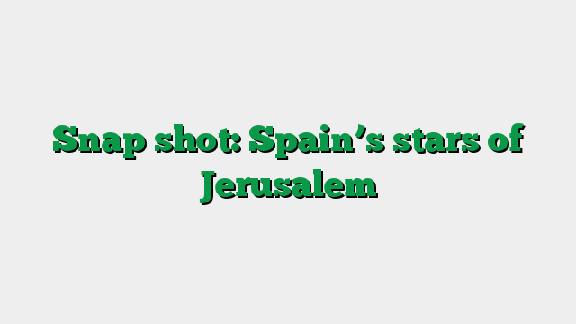 Snap shot: Spain’s stars of Jerusalem