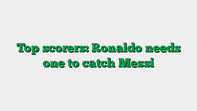 Top scorers: Ronaldo needs one to catch Messi
