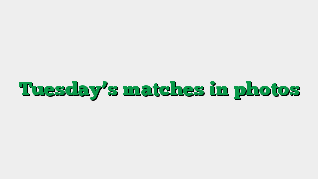 Tuesday’s matches in photos