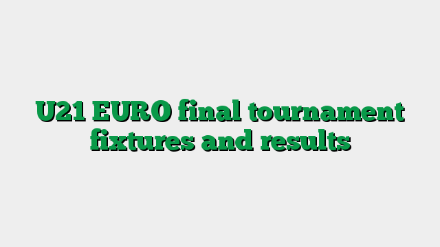 U21 EURO final tournament fixtures and results