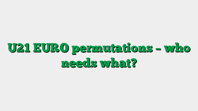 U21 EURO permutations – who needs what?