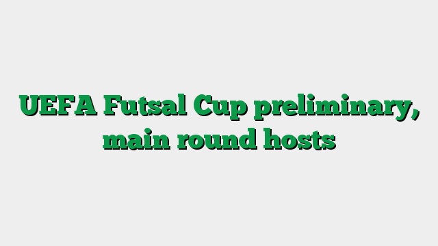 UEFA Futsal Cup preliminary, main round hosts