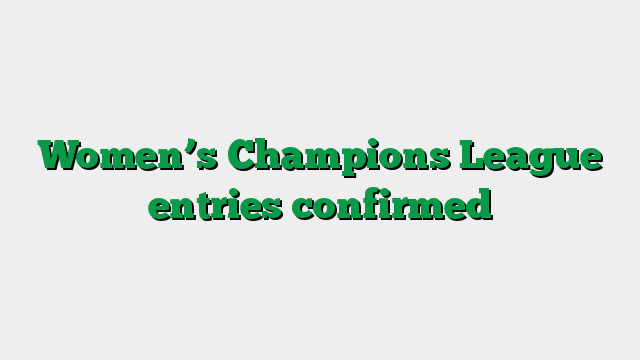 Women’s Champions League entries confirmed