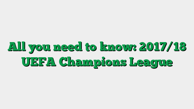 All you need to know: 2017/18 UEFA Champions League