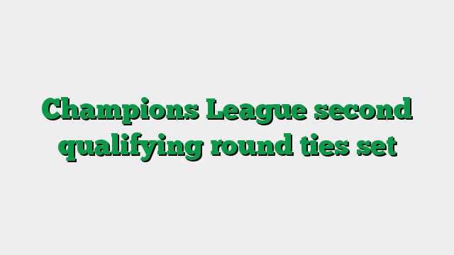 Champions League second qualifying round ties set