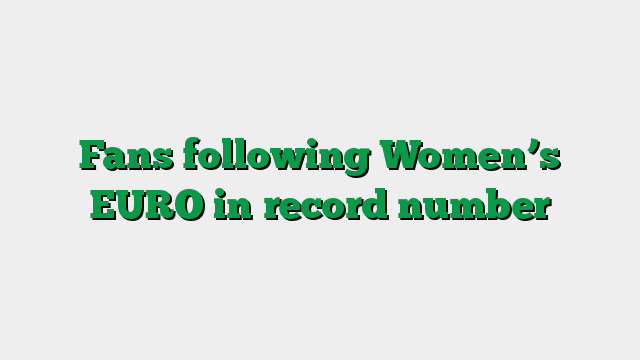 Fans following Women’s EURO in record number
