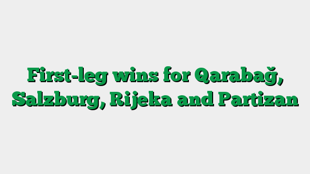 First-leg wins for Qarabağ, Salzburg, Rijeka and Partizan