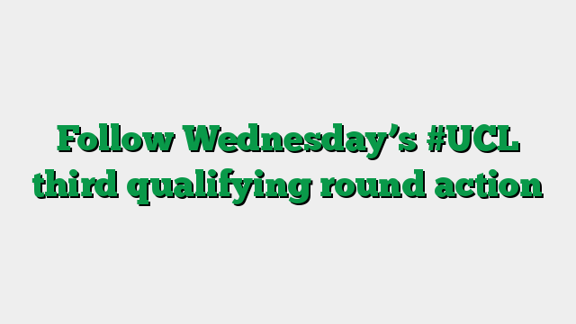 Follow Wednesday’s #UCL third qualifying round action