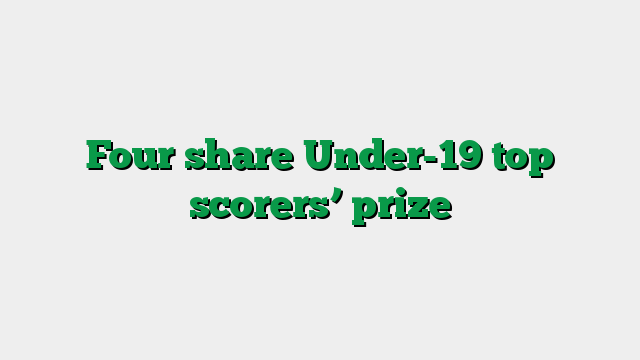 Four share Under-19 top scorers’ prize