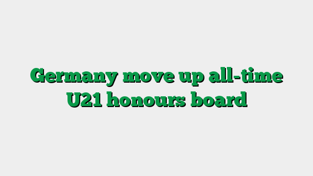 Germany move up all-time U21 honours board
