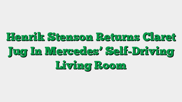 Henrik Stenson Returns Claret Jug In Mercedes’ Self-Driving Living Room