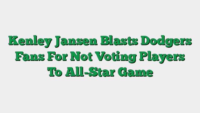 Kenley Jansen Blasts Dodgers Fans For Not Voting Players To All-Star Game