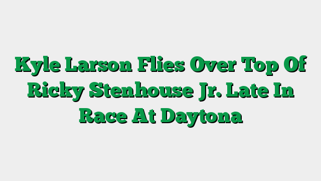 Kyle Larson Flies Over Top Of Ricky Stenhouse Jr. Late In Race At Daytona