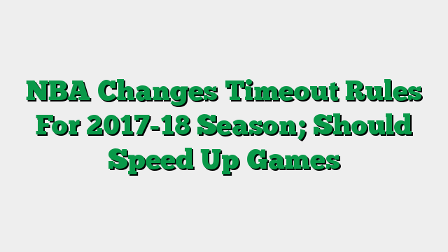 NBA Changes Timeout Rules For 2017-18 Season; Should Speed Up Games