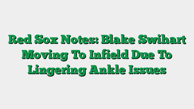 Red Sox Notes: Blake Swihart Moving To Infield Due To Lingering Ankle Issues