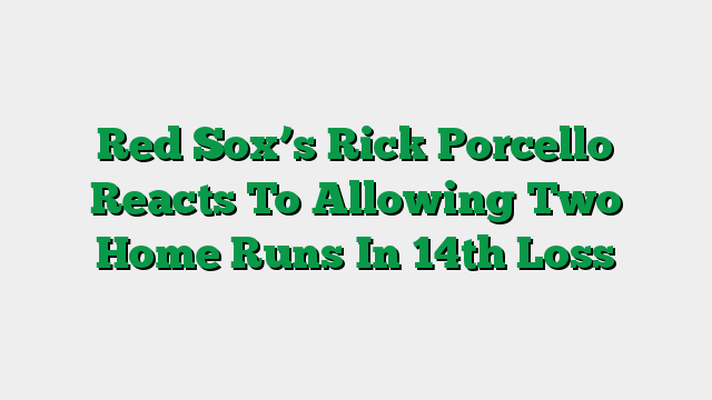 Red Sox’s Rick Porcello Reacts To Allowing Two Home Runs In 14th Loss